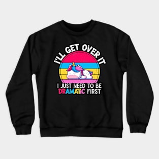 I'll Get Over It I Just Need To Be Dramatic First Lazy Unicorn Gift Crewneck Sweatshirt